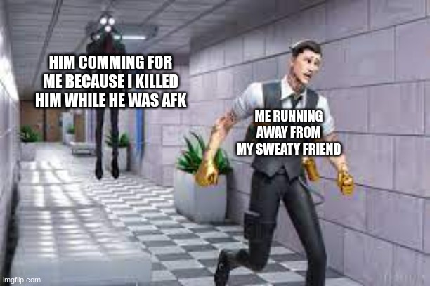 HIM COMMING FOR ME BECAUSE I KILLED HIM WHILE HE WAS AFK; ME RUNNING AWAY FROM MY SWEATY FRIEND | image tagged in run | made w/ Imgflip meme maker