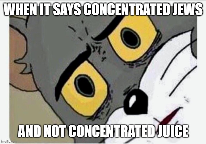 Disturbed Tom | WHEN IT SAYS CONCENTRATED JEWS; AND NOT CONCENTRATED JUICE | image tagged in disturbed tom | made w/ Imgflip meme maker
