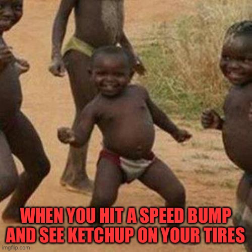 WAIT. NO. THATS NOT HOW IT WORKS. | WHEN YOU HIT A SPEED BUMP AND SEE KETCHUP ON YOUR TIRES | image tagged in memes,third world success kid,funny,dark humor | made w/ Imgflip meme maker