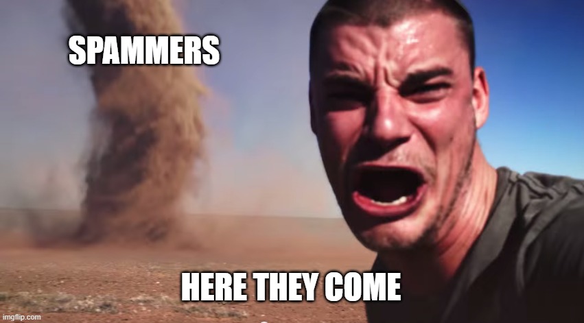 Here it comes | SPAMMERS; HERE THEY COME | image tagged in here it comes | made w/ Imgflip meme maker