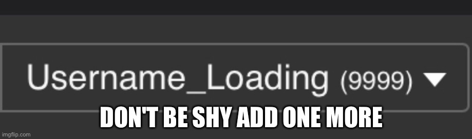 DON'T BE SHY ADD ONE MORE | image tagged in so close | made w/ Imgflip meme maker