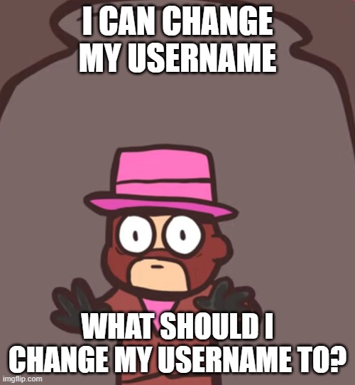 Spy in a jar | I CAN CHANGE MY USERNAME; WHAT SHOULD I CHANGE MY USERNAME TO? | image tagged in spy in a jar | made w/ Imgflip meme maker
