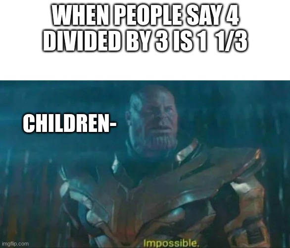 Thanos Impossible | WHEN PEOPLE SAY 4 DIVIDED BY 3 IS 1  1/3; CHILDREN- | image tagged in thanos impossible | made w/ Imgflip meme maker