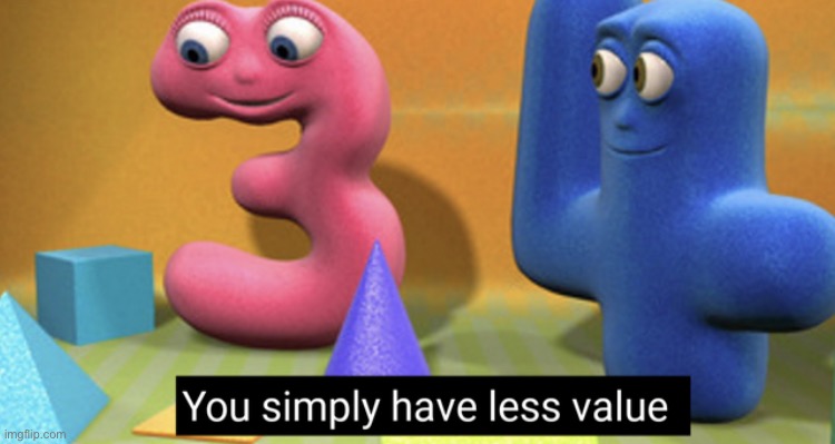 You simply have less value | image tagged in you simply have less value | made w/ Imgflip meme maker