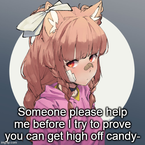Someone please help me before I try to prove you can get high off candy- | image tagged in ginger 3 | made w/ Imgflip meme maker