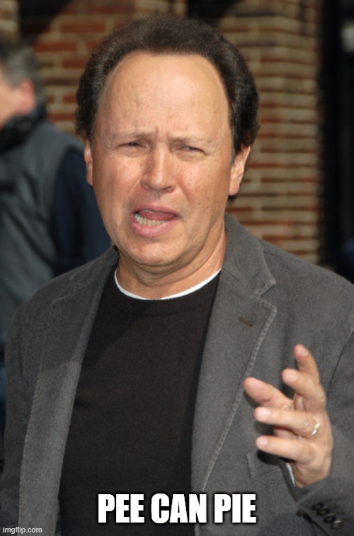 billy crystal | PEE CAN PIE | image tagged in billy crystal | made w/ Imgflip meme maker