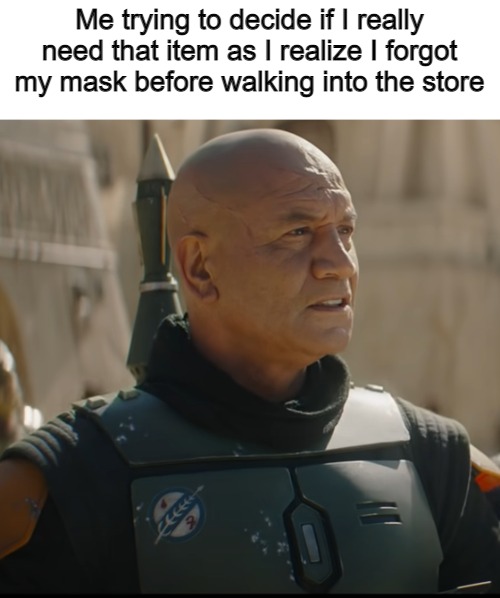 Boba Fett No Helmet | Me trying to decide if I really need that item as I realize I forgot my mask before walking into the store | image tagged in boba fett no helmet | made w/ Imgflip meme maker
