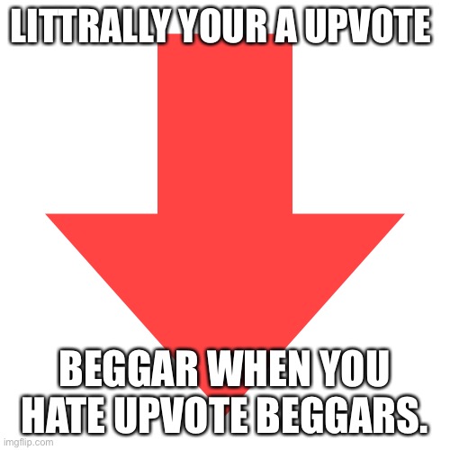 LITTRALLY YOUR A UPVOTE BEGGAR WHEN YOU HATE UPVOTE BEGGARS. | image tagged in imgflip downvote | made w/ Imgflip meme maker