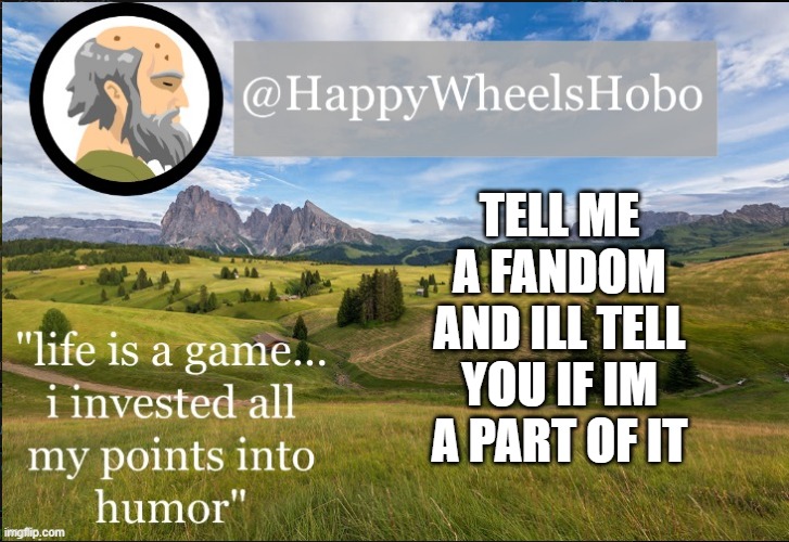 e |  TELL ME A FANDOM AND ILL TELL YOU IF IM A PART OF IT | image tagged in announcement temp hobo | made w/ Imgflip meme maker