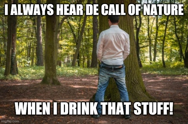 I ALWAYS HEAR DE CALL OF NATURE WHEN I DRINK THAT STUFF! | made w/ Imgflip meme maker