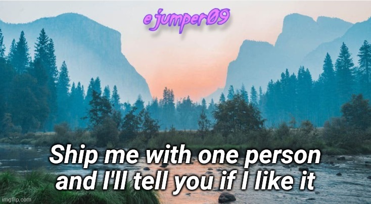 And if you don't know me, don't say anything | Ship me with one person and I'll tell you if I like it | image tagged in - ejumper09 - template | made w/ Imgflip meme maker