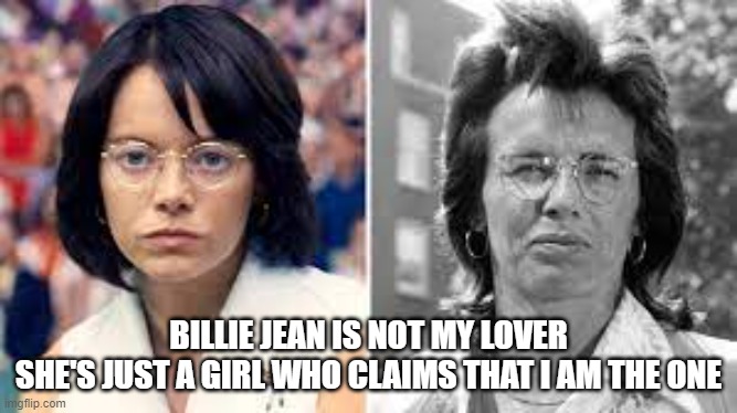BILLIE JEAN IS NOT MY LOVER
SHE'S JUST A GIRL WHO CLAIMS THAT I AM THE ONE | made w/ Imgflip meme maker
