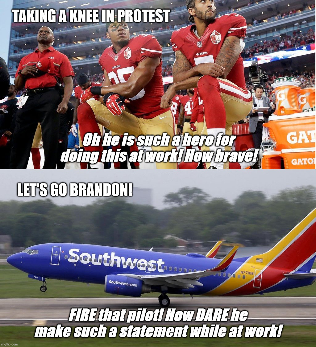 Liberal Hypocrisy At Work |  TAKING A KNEE IN PROTEST; Oh he is such a hero for doing this at work! How brave! LET'S GO BRANDON! FIRE that pilot! How DARE he make such a statement while at work! | image tagged in colin kaepernick,brandon,liberal hypocrisy | made w/ Imgflip meme maker