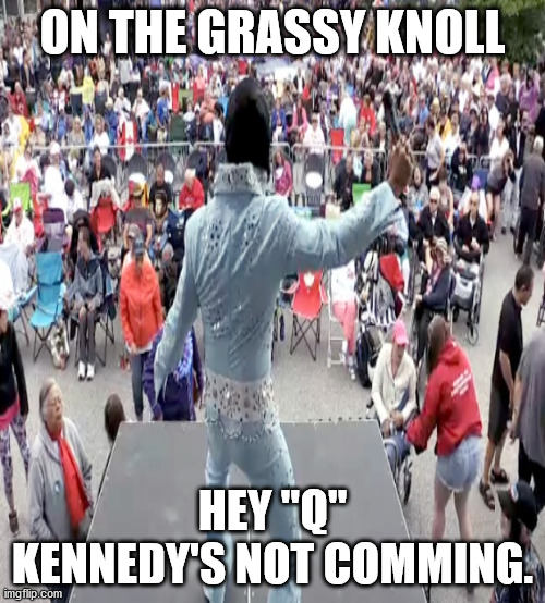 JD60 | ON THE GRASSY KNOLL; HEY "Q" KENNEDY'S NOT COMMING. | image tagged in politics | made w/ Imgflip meme maker