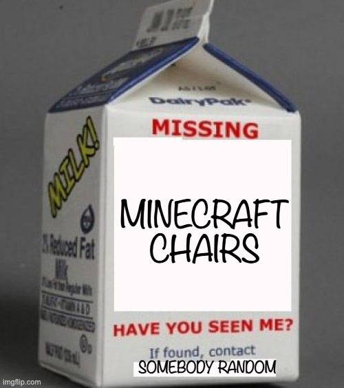 Milk carton | MINECRAFT CHAIRS; SOMEBODY RANDOM | image tagged in milk carton | made w/ Imgflip meme maker