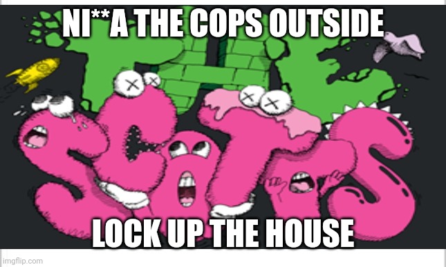 NI**A THE COPS OUTSIDE; LOCK UP THE HOUSE | image tagged in the scotts | made w/ Imgflip meme maker