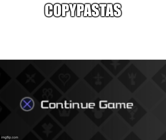 X continue game | COPYPASTAS | image tagged in x continue game | made w/ Imgflip meme maker