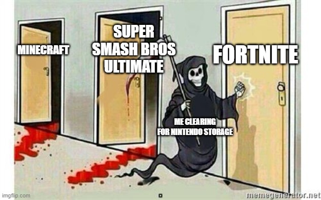 This has to happen to every who has the nintendo switch | FORTNITE; SUPER SMASH BROS ULTIMATE; MINECRAFT; ME CLEARING FOR NINTENDO STORAGE | image tagged in grim reaper knocking door | made w/ Imgflip meme maker