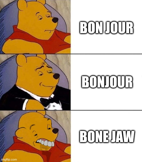 no offense to french people, It was just for fun | BON JOUR; BONJOUR; BONE JAW | image tagged in best better blurst,bonjour,bone jaw,oh god | made w/ Imgflip meme maker