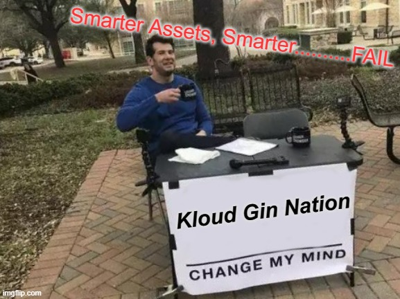 Kloud Gin Nation | Smarter Assets, Smarter..........FAIL; Kloud Gin Nation | image tagged in change my mind,kg | made w/ Imgflip meme maker