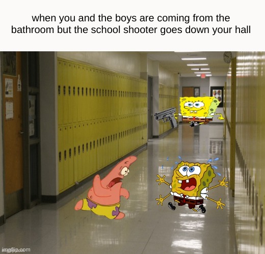 when you and the boys are coming from the bathroom but the school shooter goes down your hall | image tagged in memes,imgflip,funny,funny memes,spongebob,dark humor | made w/ Imgflip meme maker