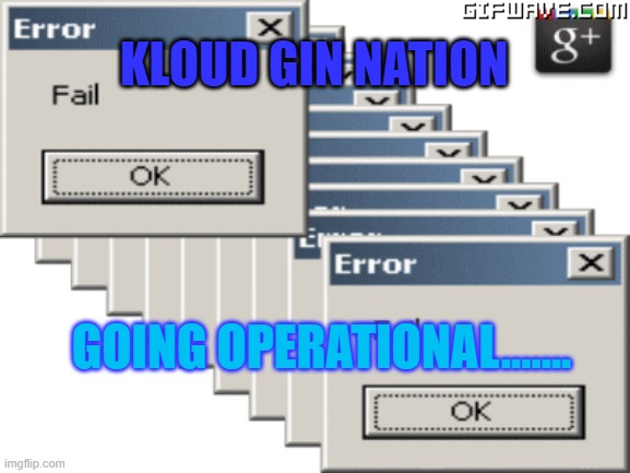 Kloud Gin | KLOUD GIN NATION; GOING OPERATIONAL....... | image tagged in kg fails | made w/ Imgflip meme maker