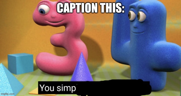 You Simp | CAPTION THIS: | image tagged in you simp | made w/ Imgflip meme maker