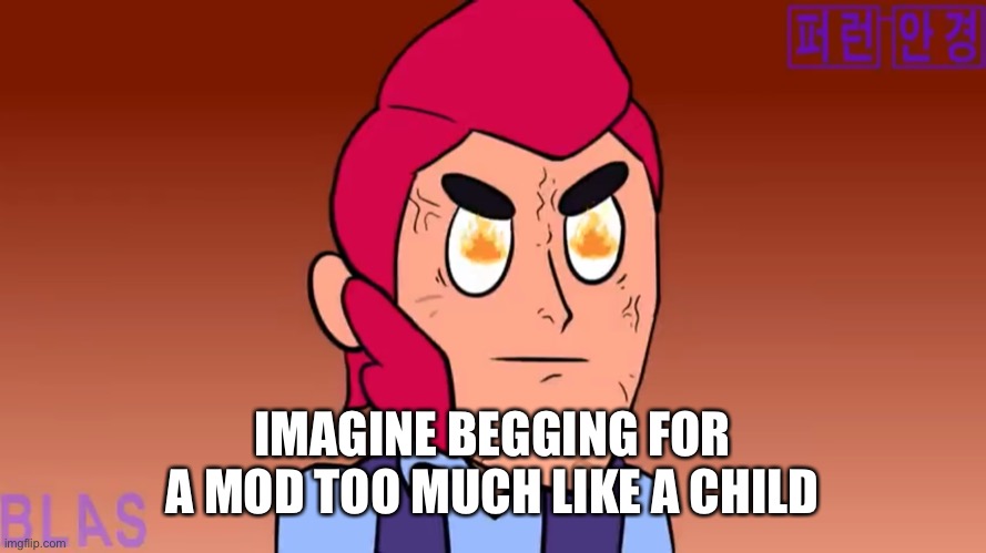 Angry colt | IMAGINE BEGGING FOR A MOD TOO MUCH LIKE A CHILD | image tagged in angry colt | made w/ Imgflip meme maker
