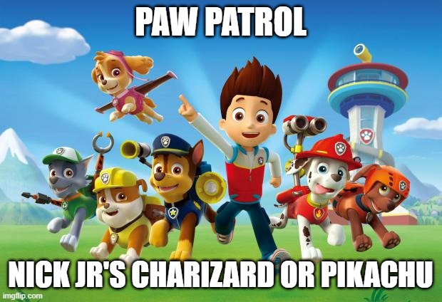 They are getting another movie with a date after having 1 | PAW PATROL; NICK JR'S CHARIZARD OR PIKACHU | image tagged in paw patrol | made w/ Imgflip meme maker