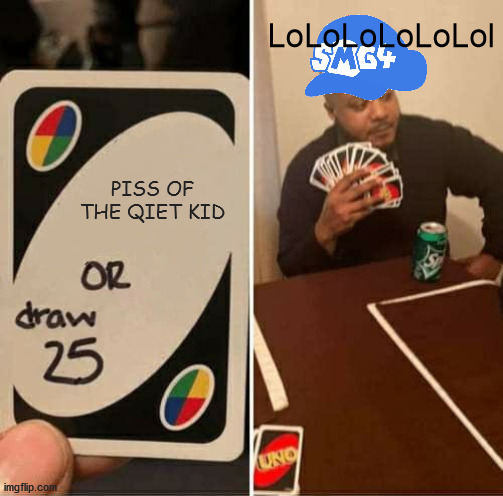 UNO Draw 25 Cards Meme | LoLoLoLoLoLol; PISS OF THE QIET KID | image tagged in memes,uno draw 25 cards | made w/ Imgflip meme maker