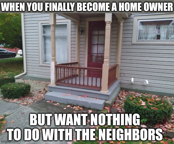 THIS IS A REAL HOUSE IN MY NEIGHBORHOOD | WHEN YOU FINALLY BECOME A HOME OWNER; BUT WANT NOTHING TO DO WITH THE NEIGHBORS | image tagged in memes,fail,house,wtf | made w/ Imgflip meme maker