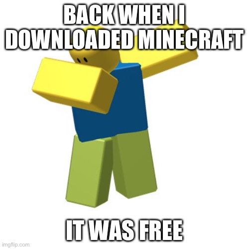 Roblox dab | BACK WHEN I DOWNLOADED MINECRAFT; IT WAS FREE | image tagged in roblox dab | made w/ Imgflip meme maker