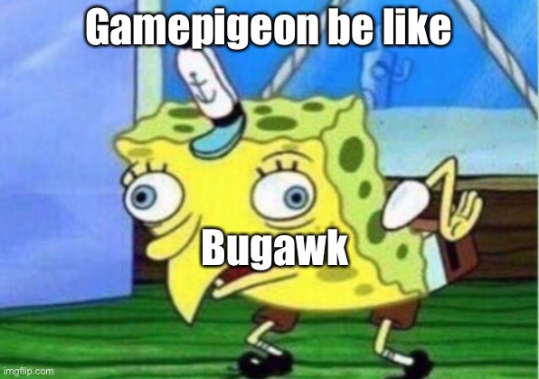 Mocking Spongebob | Gamepigeon be like; Bugawk | image tagged in memes,mocking spongebob | made w/ Imgflip meme maker