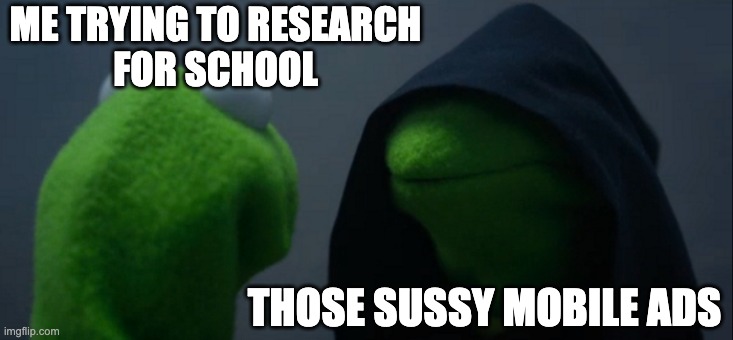 Image Title | ME TRYING TO RESEARCH
FOR SCHOOL; THOSE SUSSY MOBILE ADS | image tagged in memes,evil kermit | made w/ Imgflip meme maker