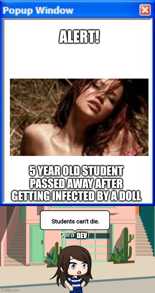 The developer of pop up school sees what's going on? | ALERT! 5 YEAR OLD STUDENT PASSED AWAY AFTER GETTING INFECTED BY A DOLL; Students can't die. DEV | image tagged in gacha life why did they steal my memes,pop up school | made w/ Imgflip meme maker