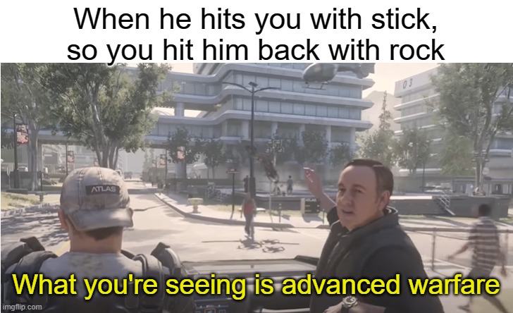 Good meme | When he hits you with stick, so you hit him back with rock; What you're seeing is advanced warfare | image tagged in memes,meme,funny memes,funny meme | made w/ Imgflip meme maker
