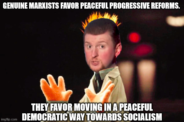 Caleb Maupin is an idiot | GENUINE MARXISTS FAVOR PEACEFUL PROGRESSIVE REFORMS. THEY FAVOR MOVING IN A PEACEFUL DEMOCRATIC WAY TOWARDS SOCIALISM | made w/ Imgflip meme maker