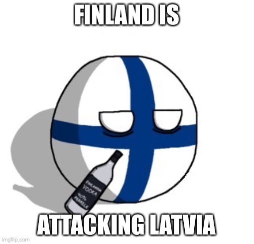 Finlandball drinking | FINLAND IS; ATTACKING LATVIA | image tagged in finlandball drinking | made w/ Imgflip meme maker