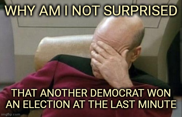 It's only New Jersey | WHY AM I NOT SURPRISED; THAT ANOTHER DEMOCRAT WON AN ELECTION AT THE LAST MINUTE | image tagged in memes,election,cheaters,x x everywhere,politicians suck | made w/ Imgflip meme maker
