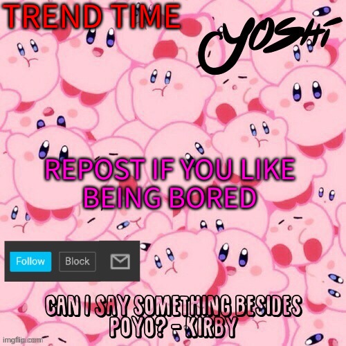 Yoshi-The-Sus-Sidekick_Official's Kirby Temp | TREND TIME; REPOST IF YOU LIKE BEING BORED | image tagged in yoshi-the-sus-sidekick_official's kirby temp | made w/ Imgflip meme maker