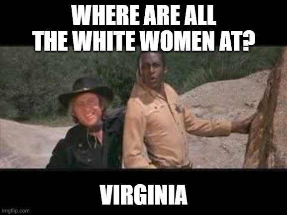 Blazing Saddles Where white women at | WHERE ARE ALL
THE WHITE WOMEN AT? VIRGINIA | image tagged in blazing saddles where white women at | made w/ Imgflip meme maker