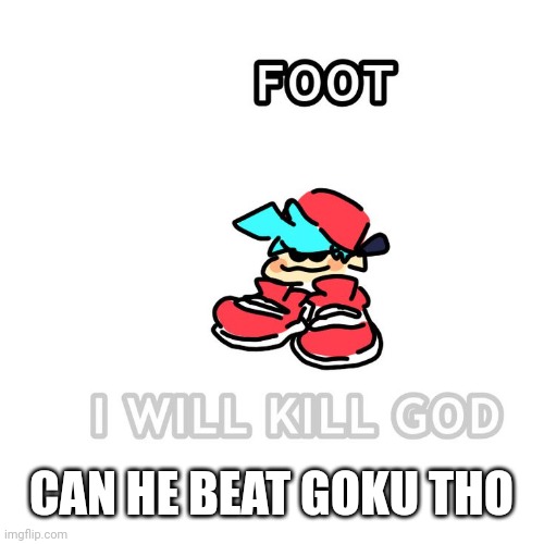 I will kill God | CAN HE BEAT GOKU THO | image tagged in i will kill god | made w/ Imgflip meme maker