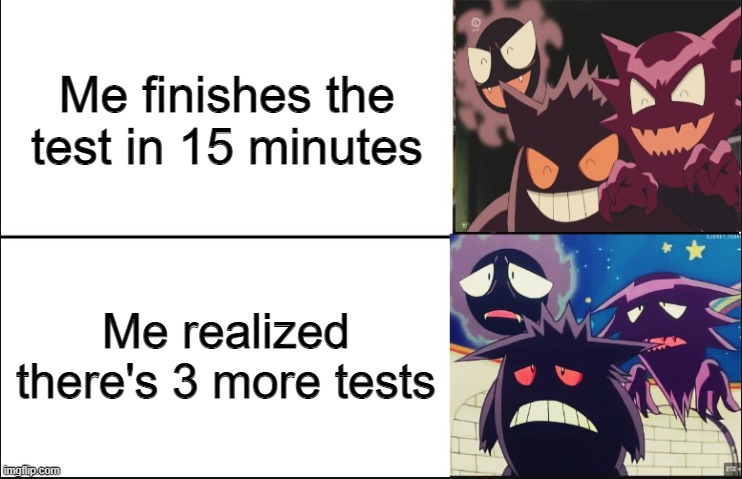 Disappointed Gastly, Haunter, and Gengar | Me finishes the test in 15 minutes; Me realized there's 3 more tests | image tagged in disappointed gastly haunter and gengar | made w/ Imgflip meme maker
