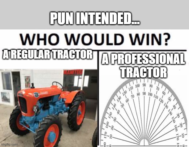 e | PUN INTENDED... A REGULAR TRACTOR; A PROFESSIONAL TRACTOR | image tagged in memes,who would win | made w/ Imgflip meme maker