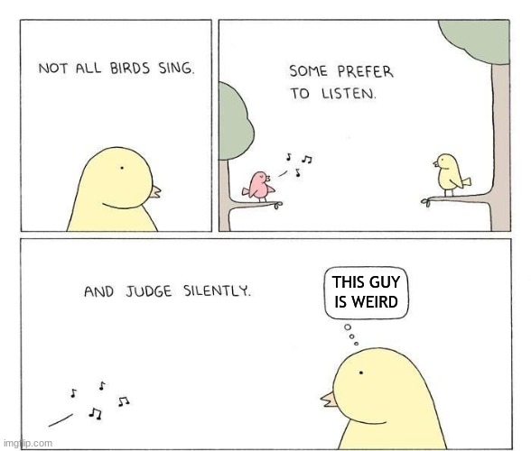 Some Birds Prefer To Listen and Judge Silently | THIS GUY
IS WEIRD | image tagged in birds,comics/cartoons,comics,memes,funny memes,animals | made w/ Imgflip meme maker