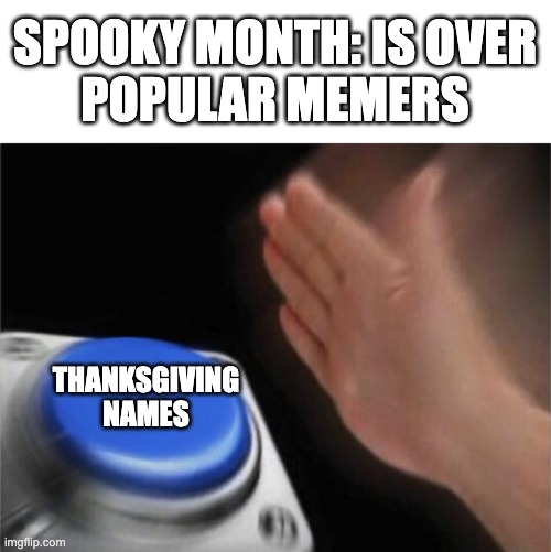 im not doing that | SPOOKY MONTH: IS OVER
POPULAR MEMERS; THANKSGIVING NAMES | image tagged in memes,blank nut button | made w/ Imgflip meme maker