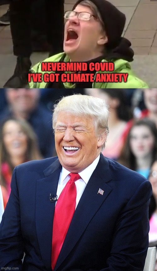  NEVERMIND COVID
I’VE GOT CLIMATE ANXIETY | image tagged in screaming liberal,trump laughing | made w/ Imgflip meme maker
