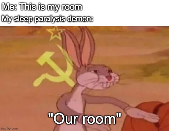 Bugs bunny communist | Me: This is my room; My sleep paralysis demon:; "Our room" | image tagged in bugs bunny communist | made w/ Imgflip meme maker