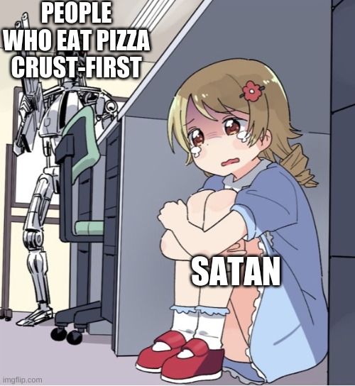 Actually, eating pizza crust-first is a valid way to eat pizza. I know because I did it once. | PEOPLE WHO EAT PIZZA CRUST-FIRST; SATAN | image tagged in anime girl hiding from terminator | made w/ Imgflip meme maker
