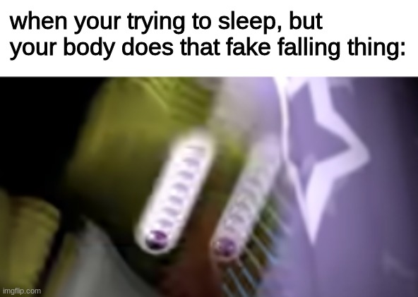 a a a a a a a a h | when your trying to sleep, but your body does that fake falling thing: | image tagged in fnaf,five nights at freddys,five nights at freddy's | made w/ Imgflip meme maker